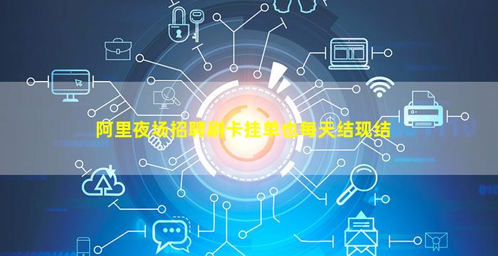 阿里夜场招聘刷卡挂单也每天结现结